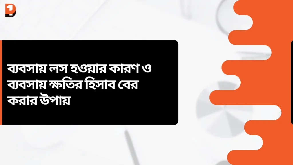 ব্যবসায় লস হওয়ার কারণ ও ব্যবসায় ক্ষতির হিসাব বের করার উপায়