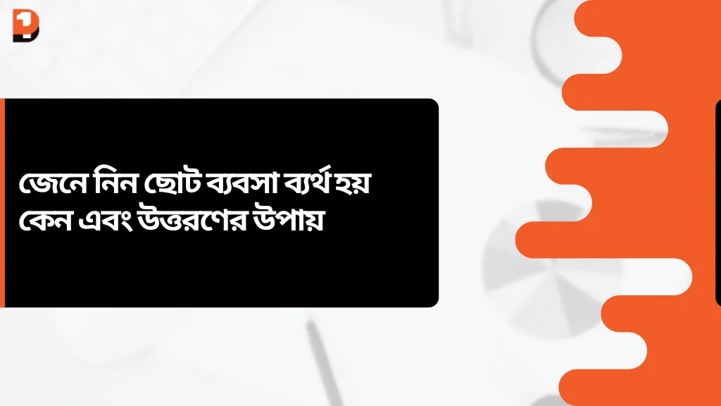 জেনে নিন ছোট ব্যবসা ব্যর্থ হয় কেন এবং উত্তরণের উপায়